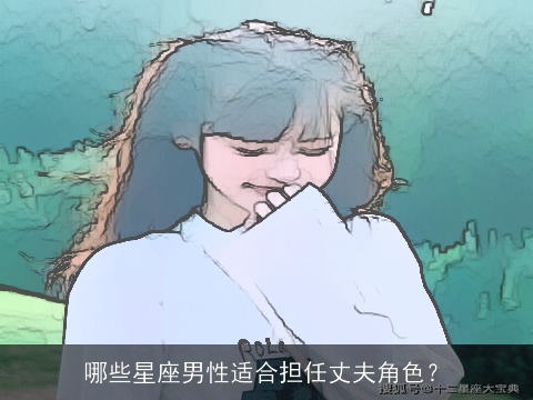 哪些星座男性适合担任丈夫角色？