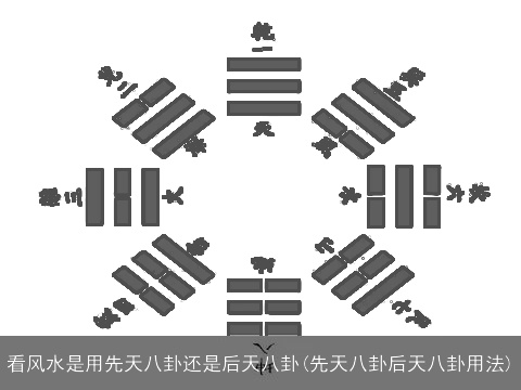 看风水是用先天八卦还是后天八卦(先天八卦后天八卦用法)