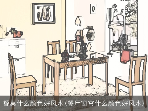 餐桌什么颜色好风水(餐厅窗帘什么颜色好风水)