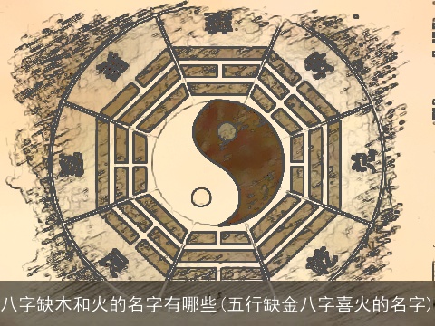 八字缺木和火的名字有哪些(五行缺金八字喜火的名字)