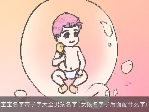 宝宝名字带子字大全男孩名字(女孩名字子后面配什么字)