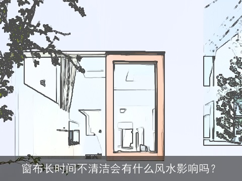 窗布长时间不清洁会有什么风水影响吗？
