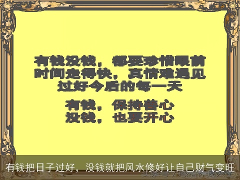 有钱把日子过好，没钱就把风水修好让自己财气变旺