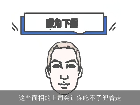 这些面相的上司会让你吃不了兜着走