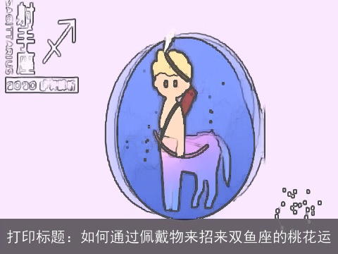 打印标题：如何通过佩戴物来招来双鱼座的桃花运