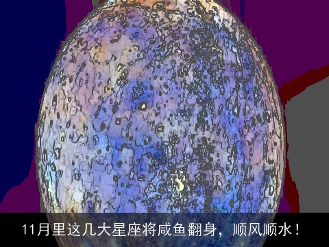 11月里这几大星座将咸鱼翻身，顺风顺水！