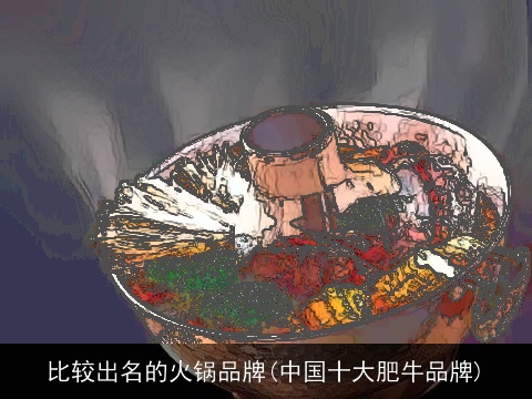 比较出名的火锅品牌(中国十大肥牛品牌)