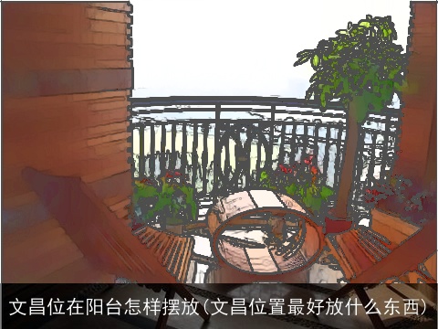 文昌位在阳台怎样摆放(文昌位置最好放什么东西)