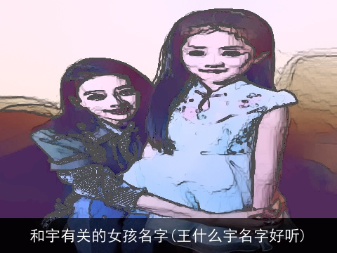 和宇有关的女孩名字(王什么宇名字好听)