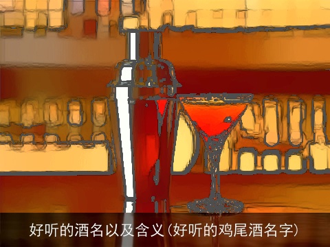 好听的酒名以及含义(好听的鸡尾酒名字)