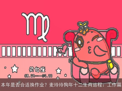 本年是否合适换作业？麦玲玲狗年十二生肖运程：工作篇