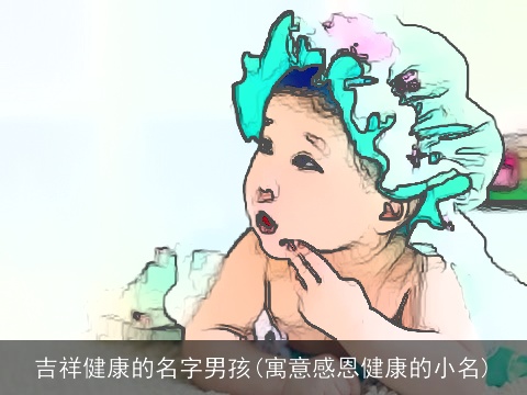 吉祥健康的名字男孩(寓意感恩健康的小名)