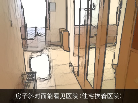 房子斜对面能看见医院(住宅挨着医院)