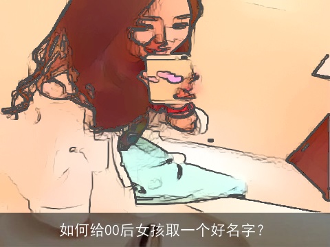 如何给00后女孩取一个好名字？