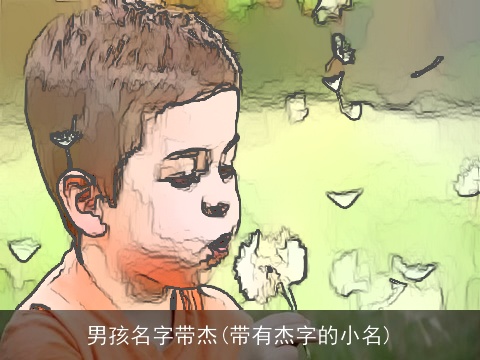 男孩名字带杰(带有杰字的小名)