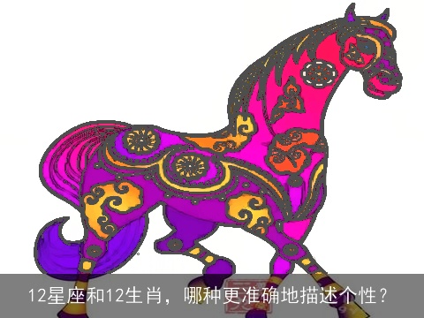 12星座和12生肖，哪种更准确地描述个性？