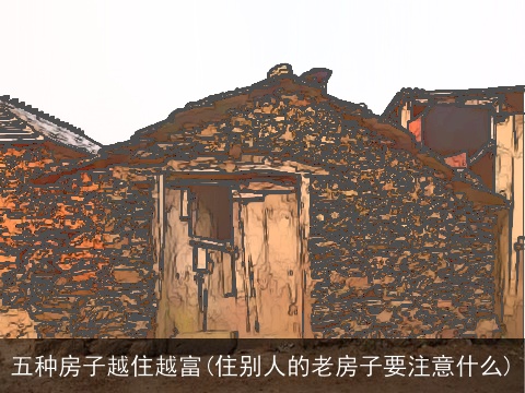 五种房子越住越富(住别人的老房子要注意什么)