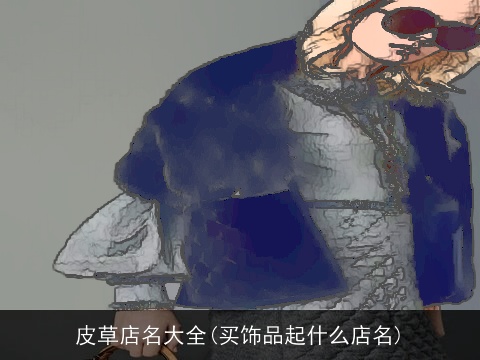 皮草店名大全(买饰品起什么店名)