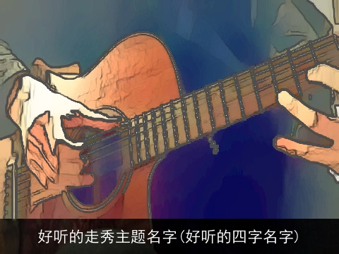 好听的走秀主题名字(好听的四字名字)