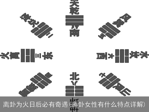 离卦为火日后必有奇遇(离卦女性有什么特点详解)