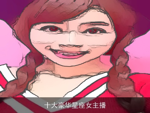 十大豪华星座女主播