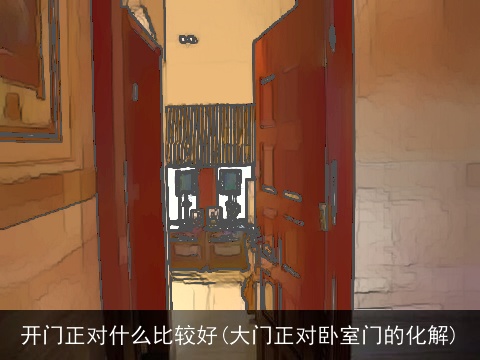 开门正对什么比较好(大门正对卧室门的化解)
