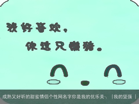 成熟又好听的甜蜜情侣个性网名字你是我的优乐美╮ |我的坚强 |