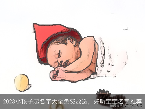 2023小孩子起名字大全免费放送，好听宝宝名字推荐