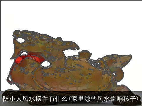 防小人风水摆件有什么(家里哪些风水影响孩子)