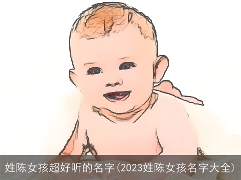 姓陈女孩超好听的名字(2023姓陈女孩名字大全)