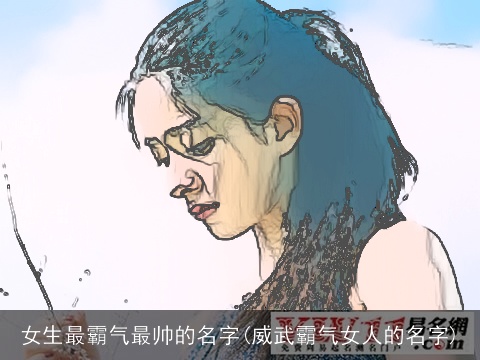 女生最霸气最帅的名字(威武霸气女人的名字)