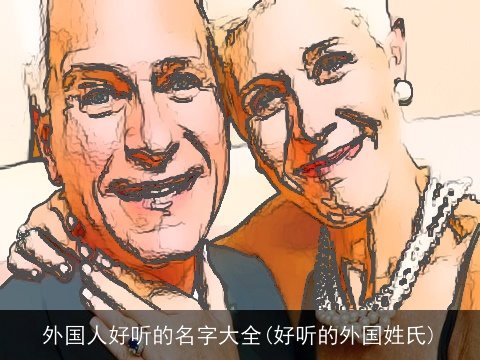 外国人好听的名字大全(好听的外国姓氏)