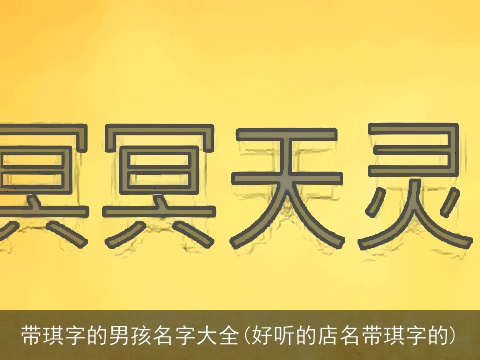 带琪字的男孩名字大全(好听的店名带琪字的)