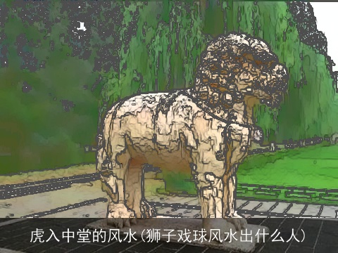 虎入中堂的风水(狮子戏球风水出什么人)