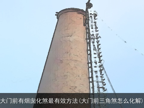 大门前有烟囱化煞最有效方法(大门前三角煞怎么化解)