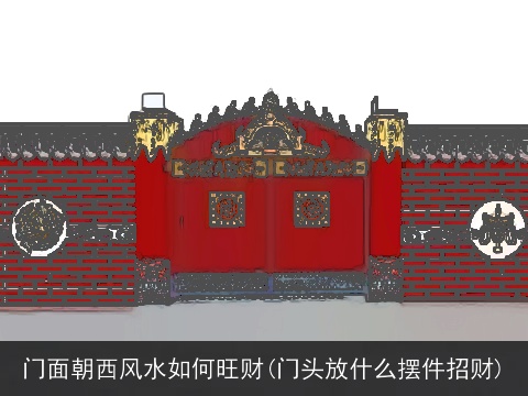 门面朝西风水如何旺财(门头放什么摆件招财)