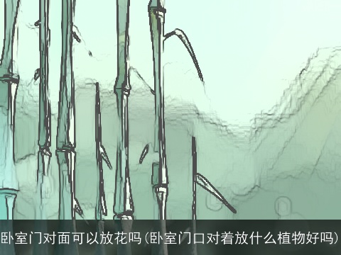 卧室门对面可以放花吗(卧室门口对着放什么植物好吗)