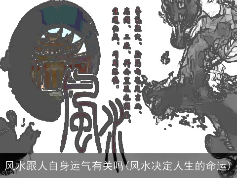 风水跟人自身运气有关吗(风水决定人生的命运)