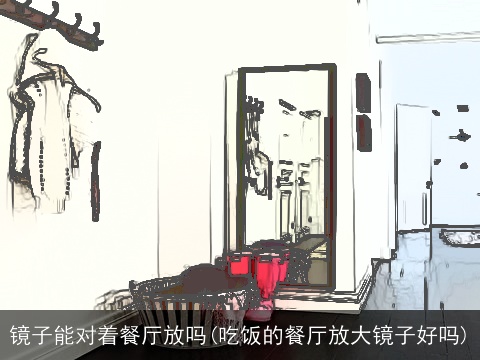 镜子能对着餐厅放吗(吃饭的餐厅放大镜子好吗)