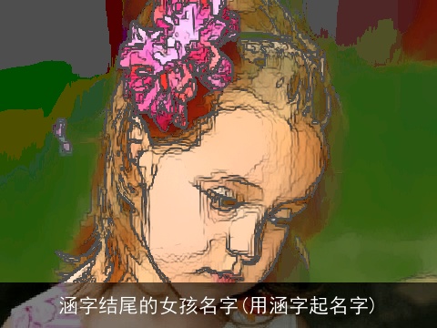 涵字结尾的女孩名字(用涵字起名字)