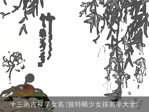 十三画吉祥字女名(独特稀少女孩名字大全)