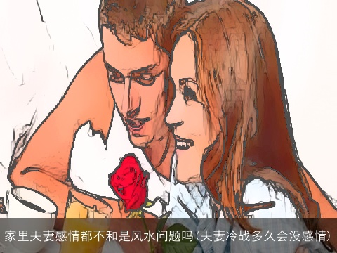 家里夫妻感情都不和是风水问题吗(夫妻冷战多久会没感情)