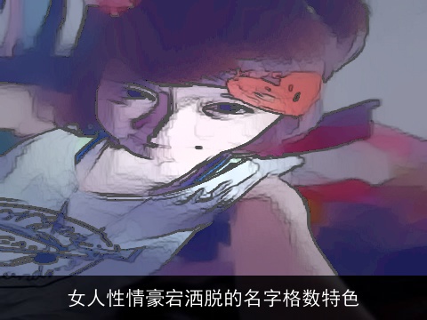 女人性情豪宕洒脱的名字格数特色
