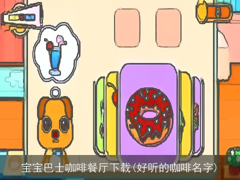 宝宝巴士咖啡餐厅下载(好听的咖啡名字)