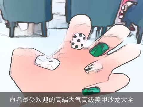命名最受欢迎的高端大气高级美甲沙龙大全