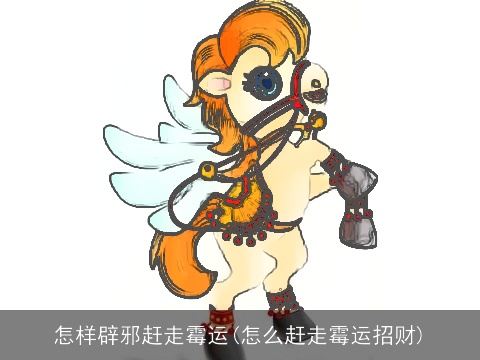 怎样辟邪赶走霉运(怎么赶走霉运招财)