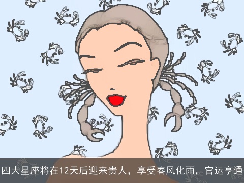 四大星座将在12天后迎来贵人，享受春风化雨，官运亨通