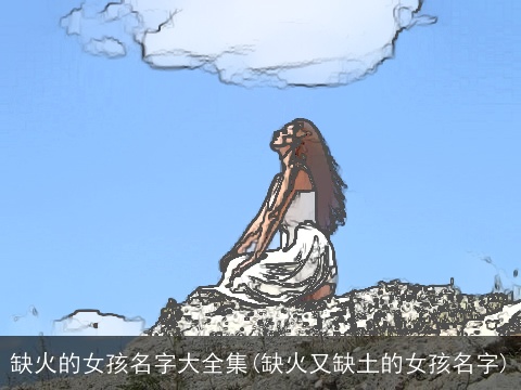 缺火的女孩名字大全集(缺火又缺土的女孩名字)
