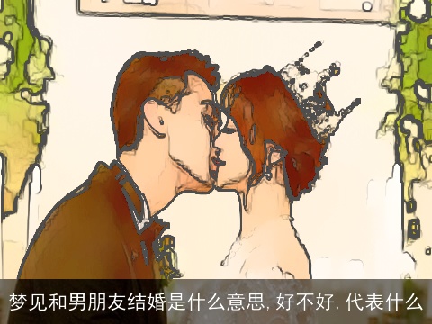 梦见和男朋友结婚是什么意思,好不好,代表什么