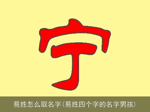 易姓怎么取名字(易姓四个字的名字男孩)